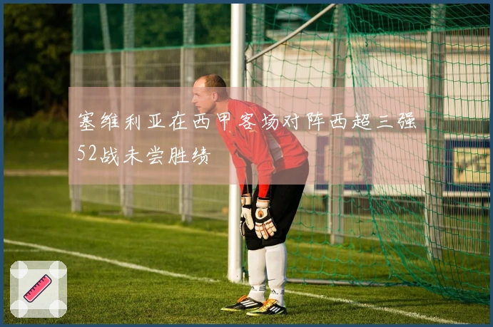 塞维利亚在西甲客场对阵西超三强52战未尝胜绩