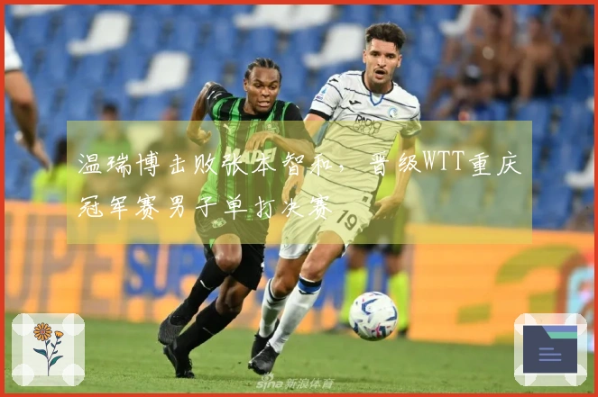 温瑞博击败张本智和，晋级WTT重庆冠军赛男子单打决赛