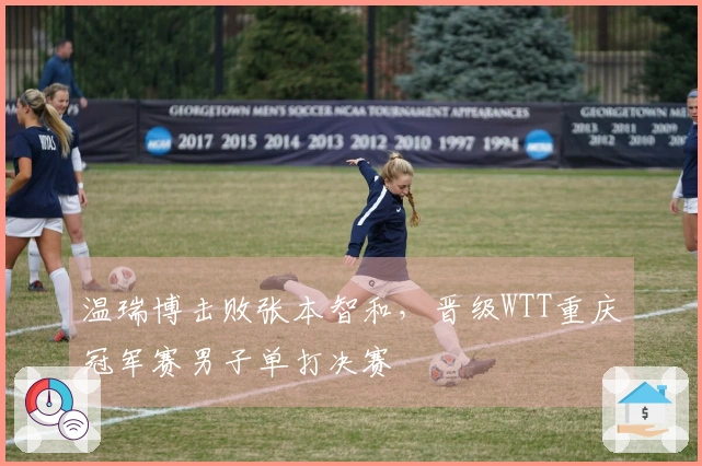温瑞博击败张本智和，晋级WTT重庆冠军赛男子单打决赛