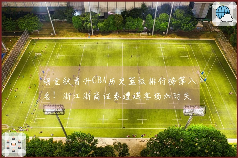 胡金秋晋升CBA历史篮板排行榜第八名！浙江浙商证券遭遇客场加时失利
