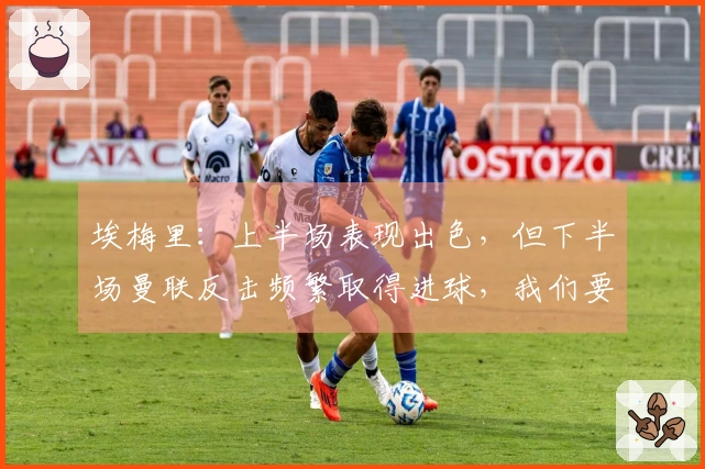 埃梅里：上半场表现出色，但下半场曼联反击频繁取得进球，我们要坚持下去