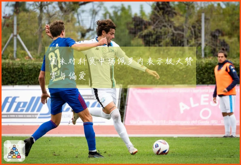 国米对科莫中场佩罗内表示极大赞赏与偏爱