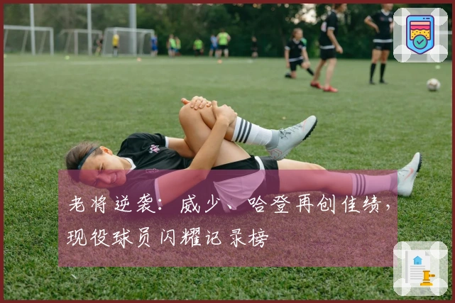 老将逆袭：威少、哈登再创佳绩，现役球员闪耀记录榜