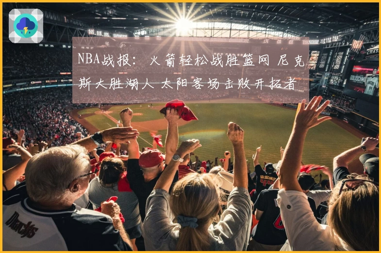 NBA战报：火箭轻松战胜篮网 尼克斯大胜湖人 太阳客场击败开拓者