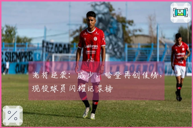 老将逆袭：威少、哈登再创佳绩，现役球员闪耀记录榜