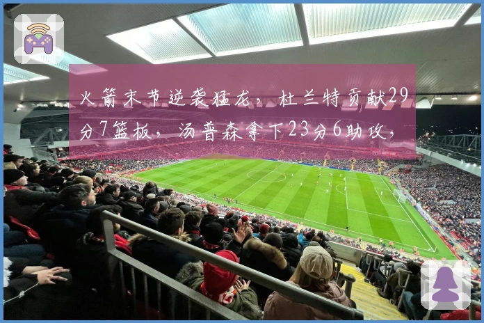 火箭末节逆袭猛龙，杜兰特贡献29分7篮板，汤普森拿下23分6助攻，史密斯同样贡献23分