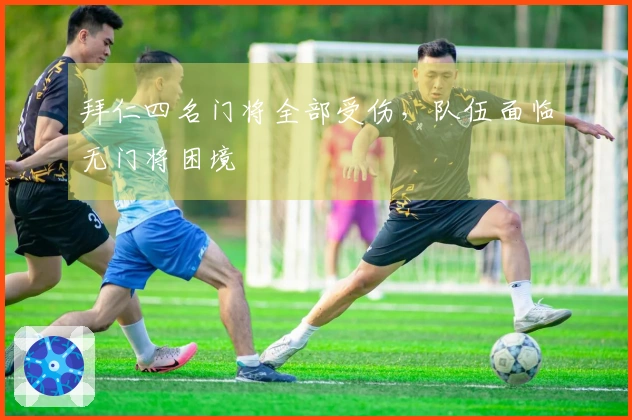 拜仁四名门将全部受伤，队伍面临无门将困境