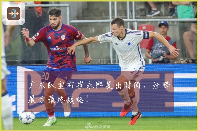 广东队宣布崔永熙复出时间，杜锋展示最终战略！