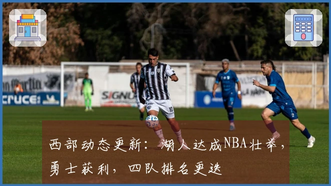 西部动态更新：湖人达成NBA壮举，勇士获利，四队排名更迭